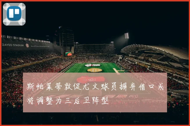 斯帕莱蒂敦促尤文球员摒弃借口或将调整为三后卫阵型