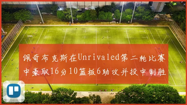佩奇布克斯在Unrivaled第二轮比赛中豪取16分10篮板6助攻并投中制胜球