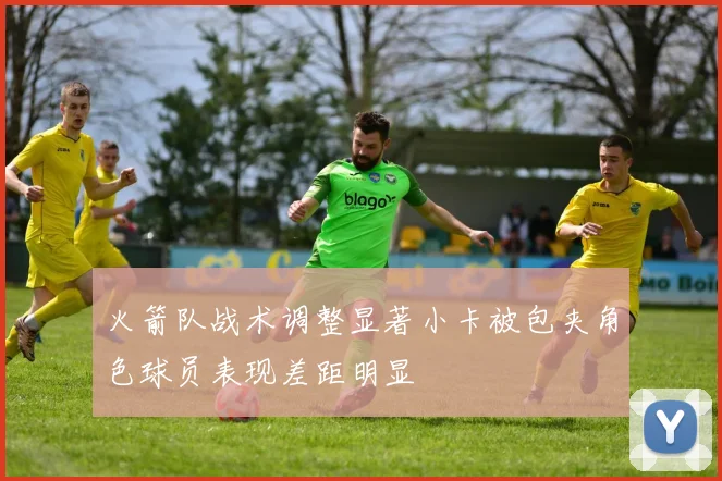 火箭队战术调整显著小卡被包夹角色球员表现差距明显