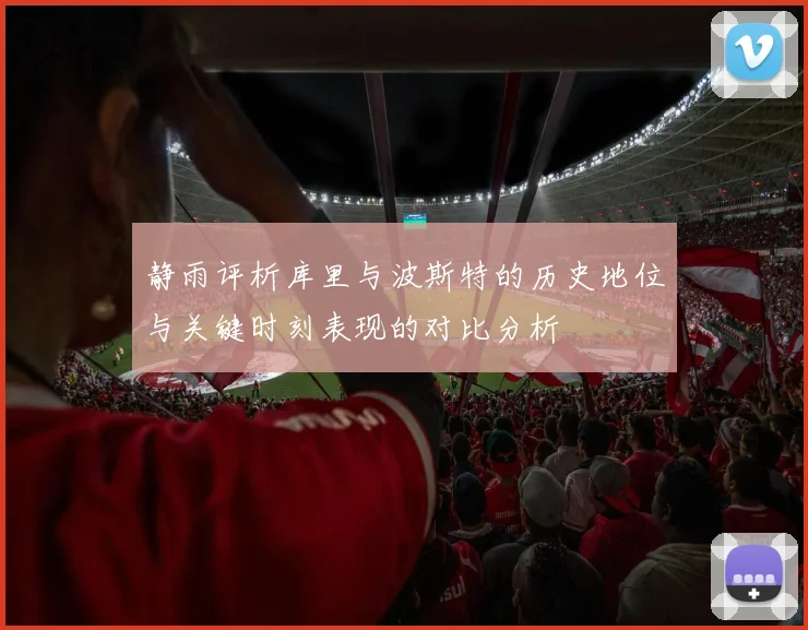 静雨评析库里与波斯特的历史地位与关键时刻表现的对比分析