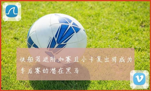 快船若进附加赛且小卡复出将成为季后赛的潜在黑马