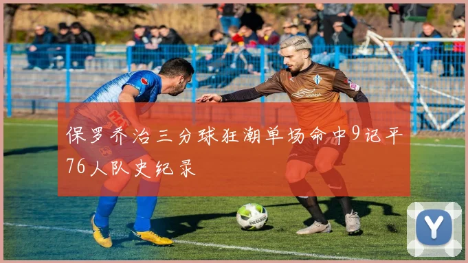 保罗乔治三分球狂潮单场命中9记平76人队史纪录