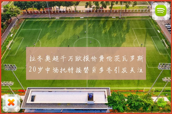 拉齐奥超千万欧报价费伦茨瓦罗斯20岁中场托特接替贡多齐引发关注