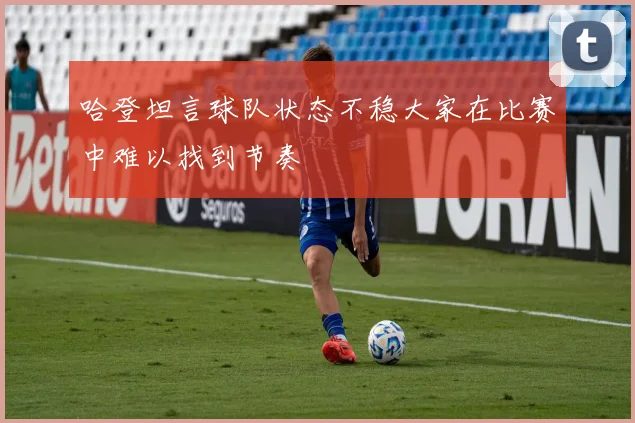 哈登坦言球队状态不稳大家在比赛中难以找到节奏