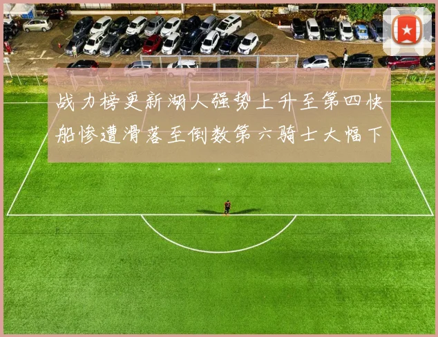 战力榜更新湖人强势上升至第四快船惨遭滑落至倒数第六骑士大幅下滑十位