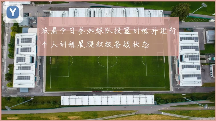 浓眉今日参加球队投篮训练并进行个人训练展现积极备战状态
