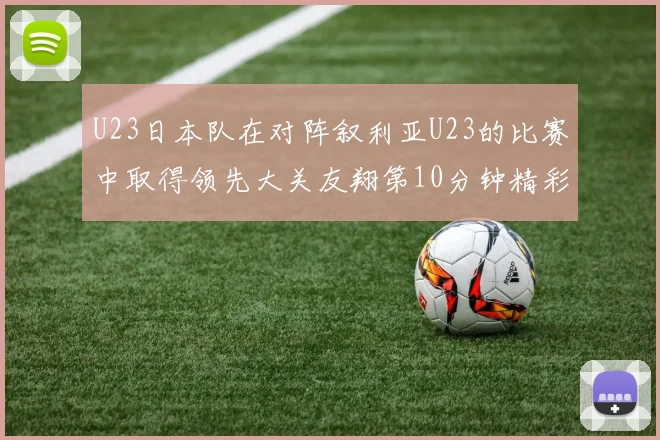 U23日本队在对阵叙利亚U23的比赛中取得领先大关友翔第10分钟精彩进球