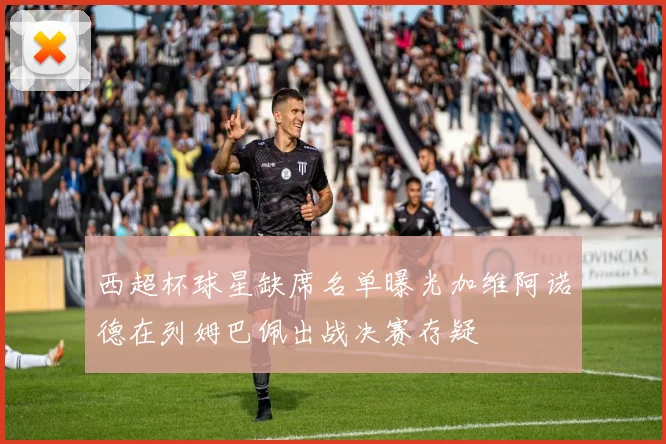 西超杯球星缺席名单曝光加维阿诺德在列姆巴佩出战决赛存疑