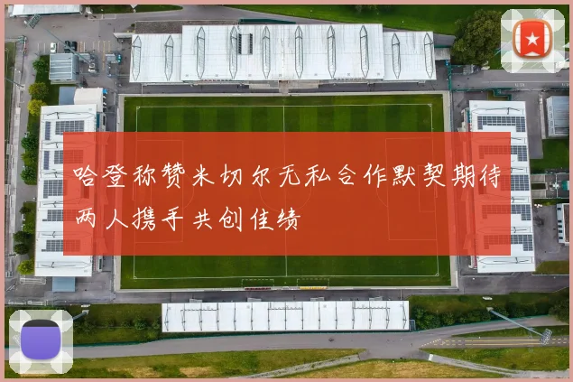 哈登称赞米切尔无私合作默契期待两人携手共创佳绩