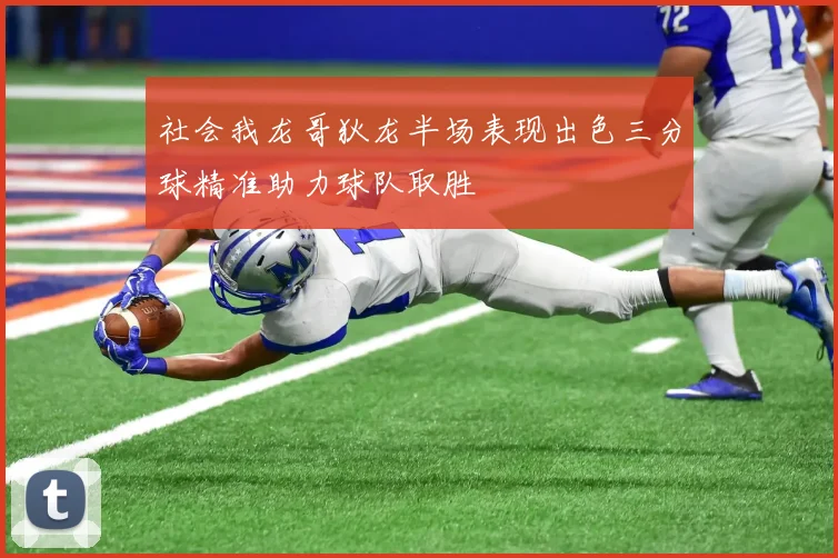 社会我龙哥狄龙半场表现出色三分球精准助力球队取胜