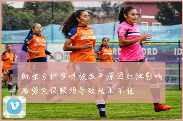 凯尔分析多特被扳平原因红牌影响局势失误频频导致结果不佳