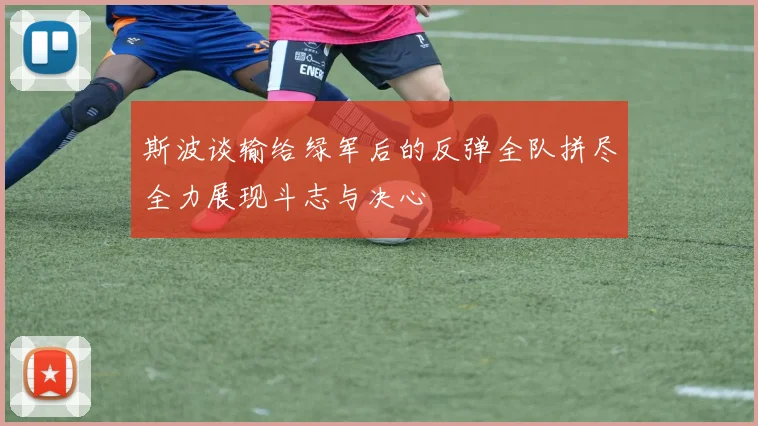 斯波谈输给绿军后的反弹全队拼尽全力展现斗志与决心