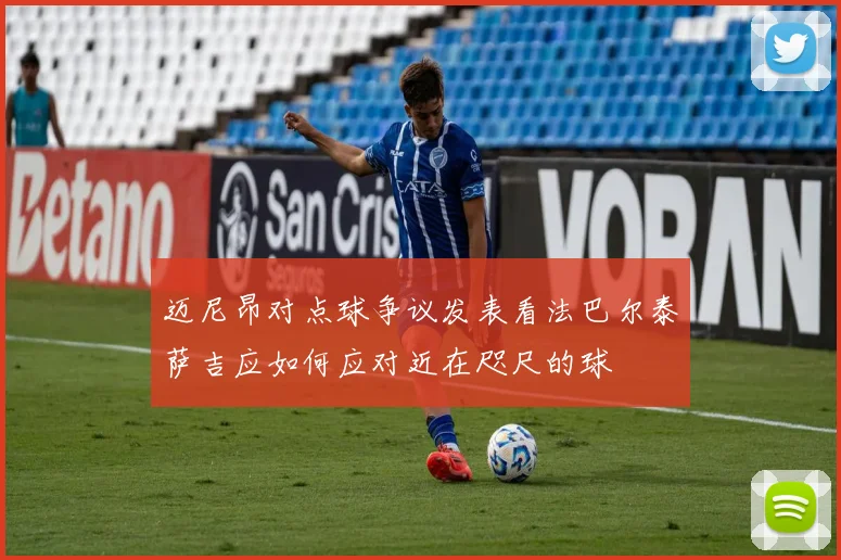 迈尼昂对点球争议发表看法巴尔泰萨吉应如何应对近在咫尺的球