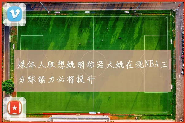 媒体人联想姚明称若大姚在现NBA三分球能力必将提升