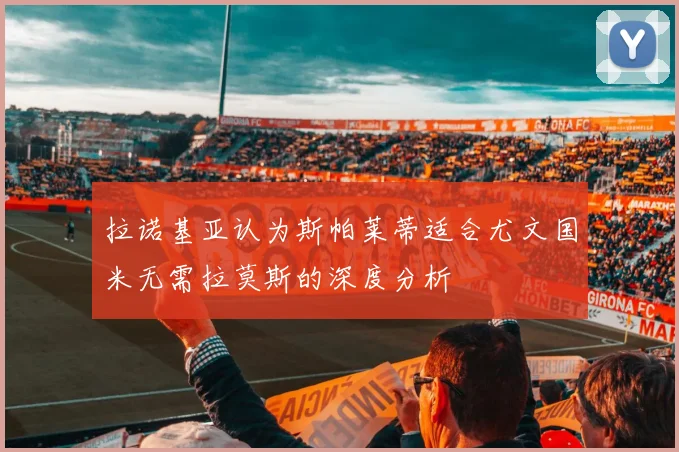 拉诺基亚认为斯帕莱蒂适合尤文国米无需拉莫斯的深度分析