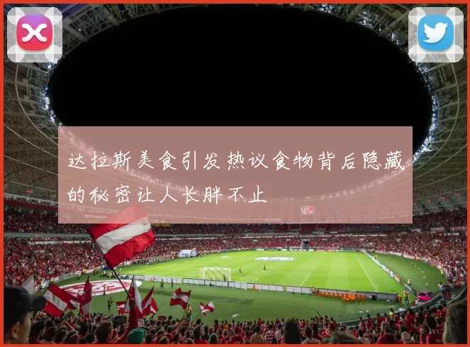 达拉斯美食引发热议食物背后隐藏的秘密让人长胖不止