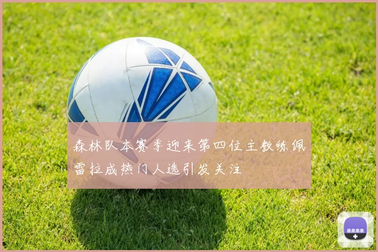 森林队本赛季迎来第四位主教练佩雷拉成热门人选引发关注