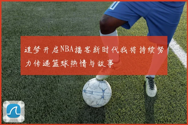 追梦开启NBA播客新时代我将持续努力传递篮球热情与故事