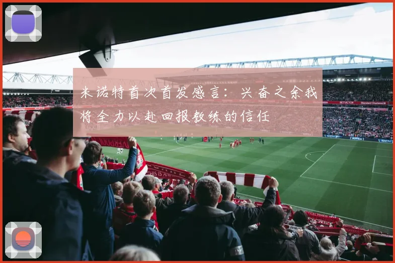 米诺特首次首发感言：兴奋之余我将全力以赴回报教练的信任